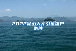 2022昆山人才引进落户条件