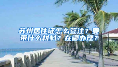 苏州居住证怎么签注？要带什么材料？在哪办理？