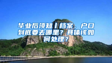 毕业后须知丨档案，户口到底要去哪里？具体该如何处理？