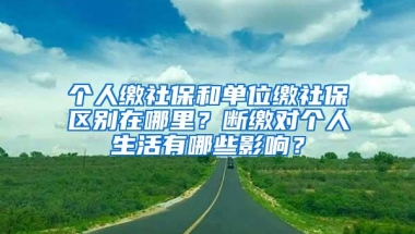 个人缴社保和单位缴社保区别在哪里？断缴对个人生活有哪些影响？