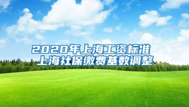 2020年上海工资标准 上海社保缴费基数调整