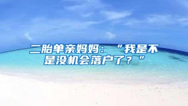 二胎单亲妈妈：“我是不是没机会落户了？”