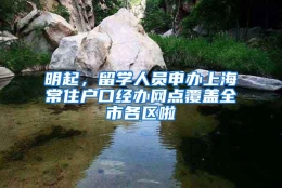 明起，留学人员申办上海常住户口经办网点覆盖全市各区啦