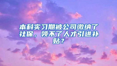 本科实习期被公司缴纳了社保，领不了人才引进补贴？