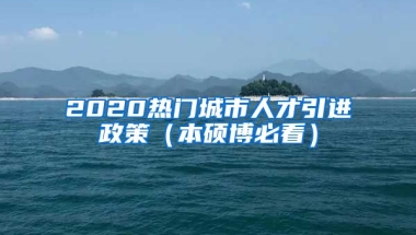 2020热门城市人才引进政策（本硕博必看）