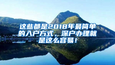 这些都是2018年最简单的入户方式，深户办理就是这么容易！