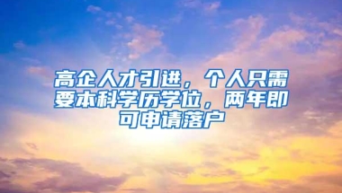 高企人才引进，个人只需要本科学历学位，两年即可申请落户