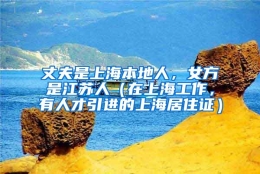 丈夫是上海本地人，女方是江苏人（在上海工作，有人才引进的上海居住证）