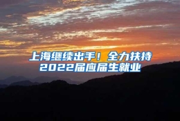 上海继续出手！全力扶持2022届应届生就业