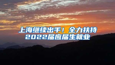 上海继续出手！全力扶持2022届应届生就业