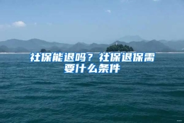 社保能退吗？社保退保需要什么条件