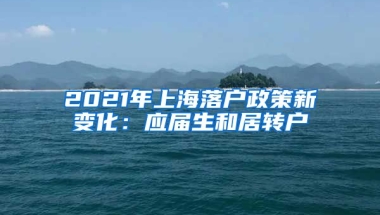 2021年上海落户政策新变化：应届生和居转户