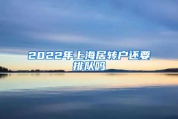 2022年上海居转户还要排队吗