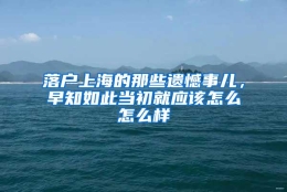 落户上海的那些遗憾事儿，早知如此当初就应该怎么怎么样