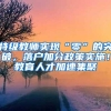 特级教师实现“零”的突破，落户加分政策实施！教育人才加速集聚