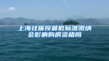 上海社保按最低标准缴纳会影响购房资格吗