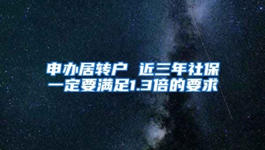 申办居转户 近三年社保一定要满足1.3倍的要求