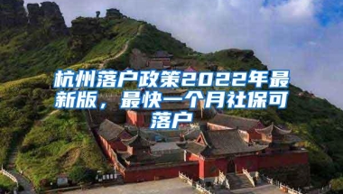 杭州落户政策2022年最新版，最快一个月社保可落户