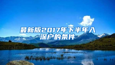 最新版2017年下半年入深户的条件