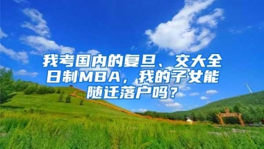 我考国内的复旦、交大全日制MBA，我的子女能随迁落户吗？