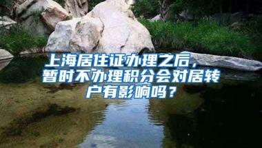 上海居住证办理之后， 暂时不办理积分会对居转户有影响吗？