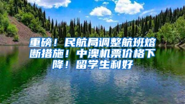 重磅！民航局调整航班熔断措施！中澳机票价格下降！留学生利好