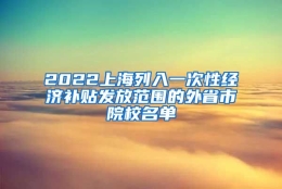 2022上海列入一次性经济补贴发放范围的外省市院校名单