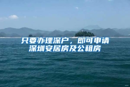 只要办理深户，即可申请深圳安居房及公租房