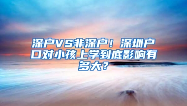 深户VS非深户！深圳户口对小孩上学到底影响有多大？