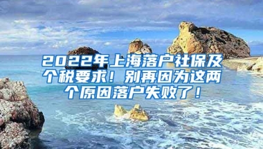 2022年上海落户社保及个税要求！别再因为这两个原因落户失败了！