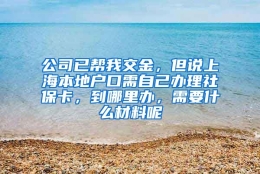 公司已帮我交金，但说上海本地户口需自己办理社保卡，到哪里办，需要什么材料呢