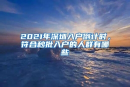 2021年深圳入户倒计时，符合秒批入户的人群有哪些