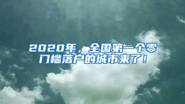 2020年，全国第一个零门槛落户的城市来了！