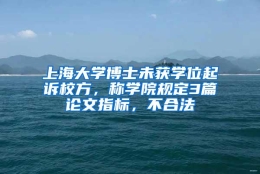 上海大学博士未获学位起诉校方，称学院规定3篇论文指标，不合法