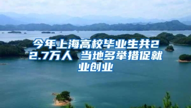 今年上海高校毕业生共22.7万人 当地多举措促就业创业