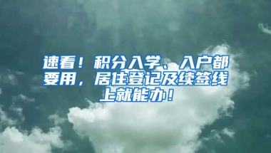 速看！积分入学、入户都要用，居住登记及续签线上就能办！