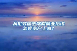 从伦敦国王学院毕业后该怎样落户上海？