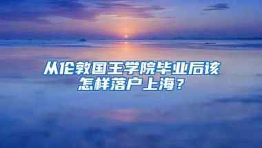 从伦敦国王学院毕业后该怎样落户上海？