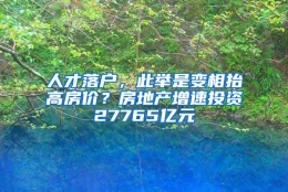 人才落户，此举是变相抬高房价？房地产增速投资27765亿元