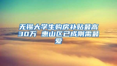 无锡大学生购房补贴最高30万 惠山区已成刚需最爱