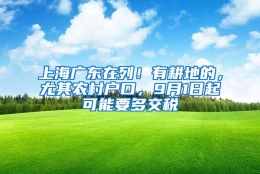 上海广东在列！有耕地的，尤其农村户口，9月1日起可能要多交税