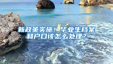 新政策实施！毕业生档案和户口该怎么处理？