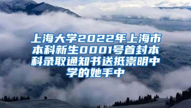 上海大学2022年上海市本科新生0001号首封本科录取通知书送抵崇明中学的她手中