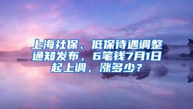 上海社保、低保待遇调整通知发布，6笔钱7月1日起上调，涨多少？