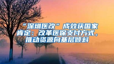 “深圳医改”成效获国家肯定：改革医保支付方式，推动资源向基层倾斜