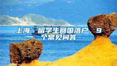 上海：留学生回国落户，9个常见问答