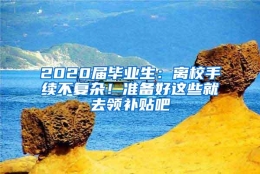 2020届毕业生：离校手续不复杂！准备好这些就去领补贴吧