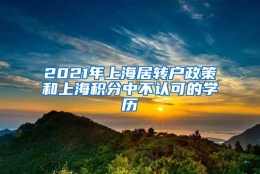 2021年上海居转户政策和上海积分中不认可的学历