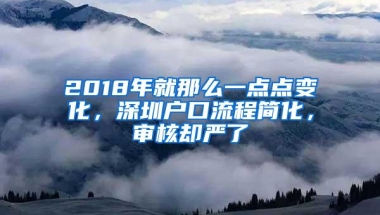 2018年就那么一点点变化，深圳户口流程简化，审核却严了