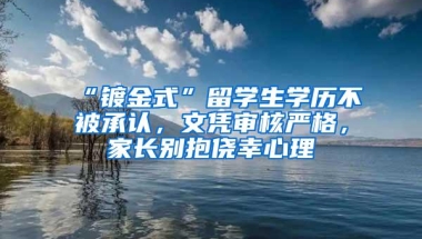 “镀金式”留学生学历不被承认，文凭审核严格，家长别抱侥幸心理